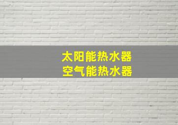 太阳能热水器 空气能热水器